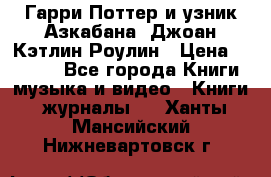 Гарри Поттер и узник Азкабана. Джоан Кэтлин Роулин › Цена ­ 1 500 - Все города Книги, музыка и видео » Книги, журналы   . Ханты-Мансийский,Нижневартовск г.
